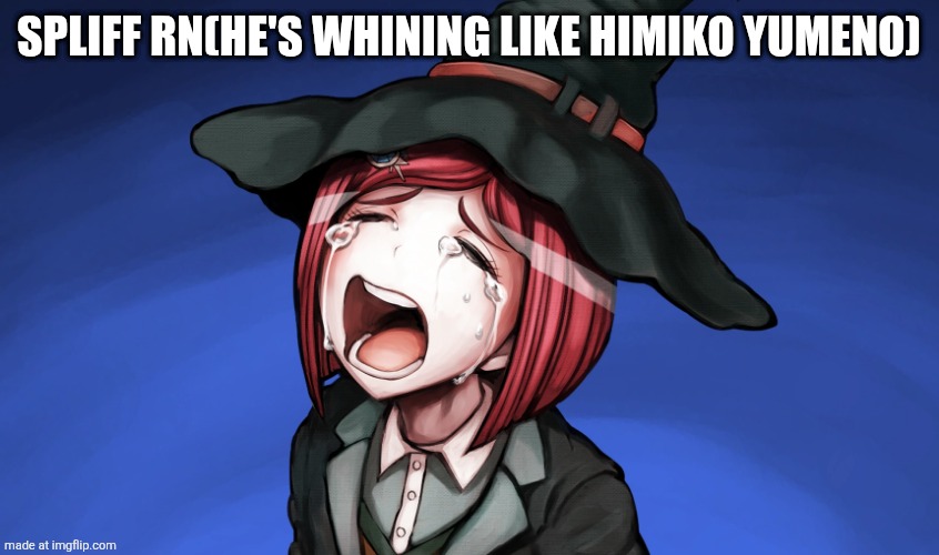 Crying Himiko | Spliff rn(he's whining like himiko yumeno) | image tagged in crying himiko | made w/ Imgflip meme maker