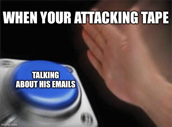 Blank Nut Button Meme | when your attacking tape; talking about his emails | image tagged in memes,blank nut button | made w/ Imgflip meme maker