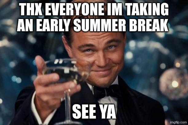 i might be posting during summer break (lets hope this doesnt get removed) | thx everyone im taking an early summer break; see ya | image tagged in memes,leonardo dicaprio cheers | made w/ Imgflip meme maker