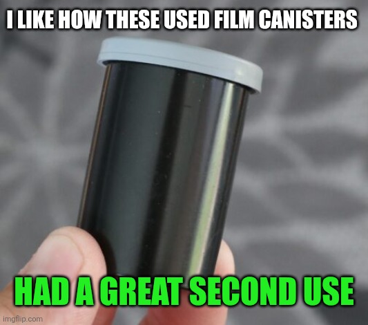I like how these used film canisters Had a great second use | made w/ Imgflip meme maker
