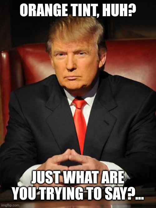 Serious Trump | Orange tint, huh? Just what are you trying to say?... | image tagged in serious trump | made w/ Imgflip meme maker