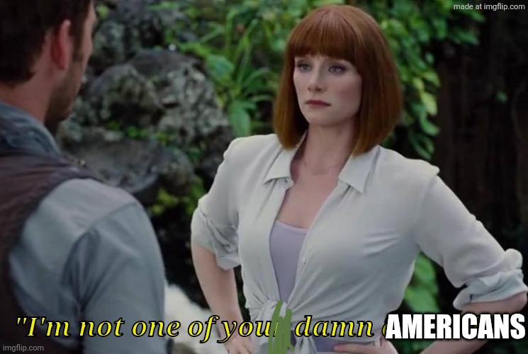 I'm not one of your damn animals Jurassic world | Americans | image tagged in i'm not one of your damn animals jurassic world | made w/ Imgflip meme maker