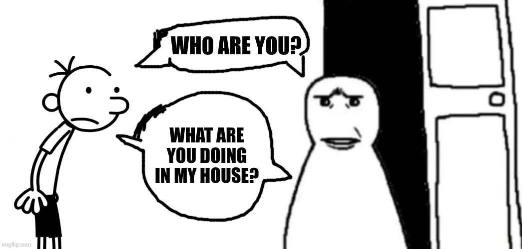 Who are you? What are you doing in my house? | image tagged in memes,sussy,house | made w/ Imgflip meme maker