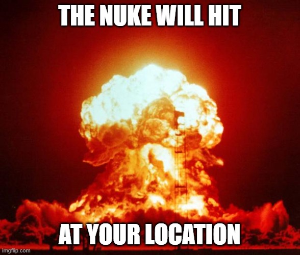 the nuke will hit at your location | image tagged in nuke | made w/ Imgflip meme maker