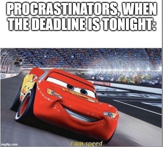 I am Speed | Procrastinators, when the deadline is tonight: | image tagged in i am speed | made w/ Imgflip meme maker