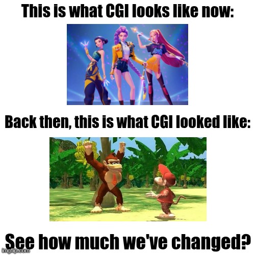 Technology has really improved over the years, it shows. | This is what CGI looks like now:; Back then, this is what CGI looked like:; See how much we've changed? | image tagged in memes,blank transparent square | made w/ Imgflip meme maker