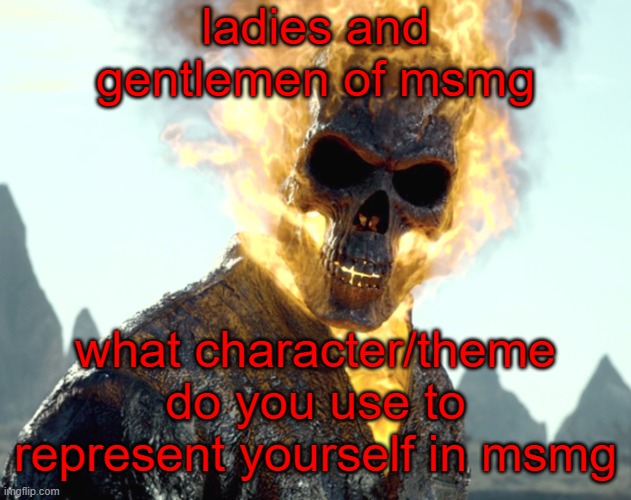 The_Aldebaran Ghost Rider Announcement Template | ladies and gentlemen of msmg; what character/theme do you use to represent yourself in msmg | image tagged in the_aldebaran ghost rider announcement template | made w/ Imgflip meme maker