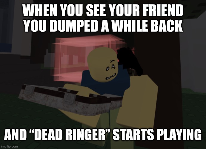 Forsaken Noob | When you see your friend you dumped a while back; And “DEAD RINGER” starts playing | image tagged in forsaken noob | made w/ Imgflip meme maker