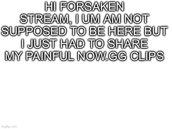 Hello there, I may not stay online but I’m just here to post some 10:25 thing | Hi Forsaken stream, I um am not supposed to be here but I just had to share my painful now.gg clips | image tagged in forsaken clip,now gg,pain,noli,two time | made w/ Imgflip meme maker