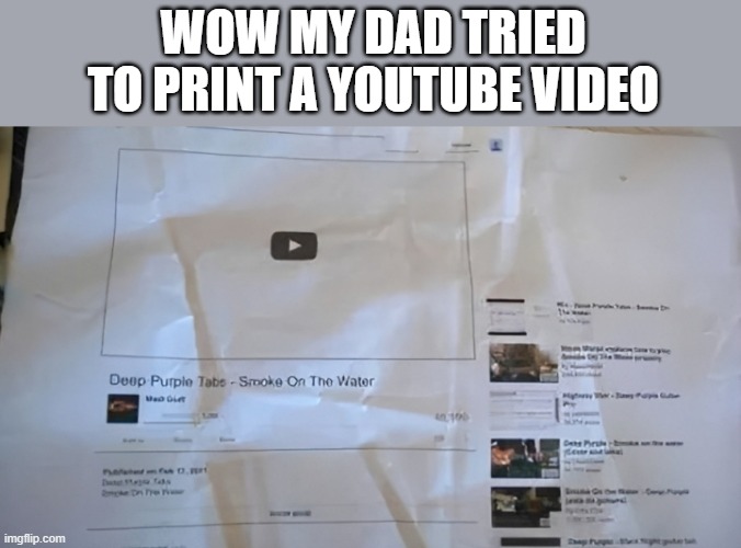 youtube video | wow my dad tried to print a youtube video | image tagged in memes | made w/ Imgflip meme maker