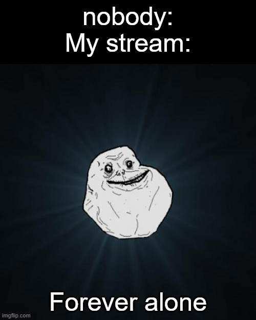 No one will visit it i bet but thres a link in the comments anyway | nobody:
My stream:; Forever alone | image tagged in memes,forever alone,new stream,streams,countryballs,countryhumans | made w/ Imgflip meme maker