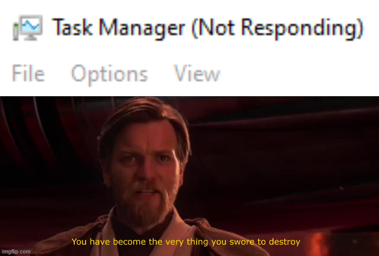 You were supposed to END the unresponsive tasks, not JOIN them! | image tagged in you've become the very thing you've sworn to destroy,memes,windows,so true memes,task manager | made w/ Imgflip meme maker