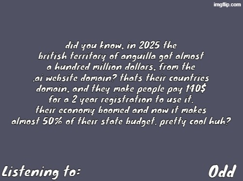 Odd's Simple Mulled wine temp | did you know, in 2025 the british territory of anguilla got almost a hundred million dollars, from the .ai website domain? thats their countries domain, and they make people pay 140$ for a 2 year registration to use it. their economy boomed and now it makes almost 50% of their state budget. pretty cool huh? | image tagged in odd's simple mulled wine temp | made w/ Imgflip meme maker