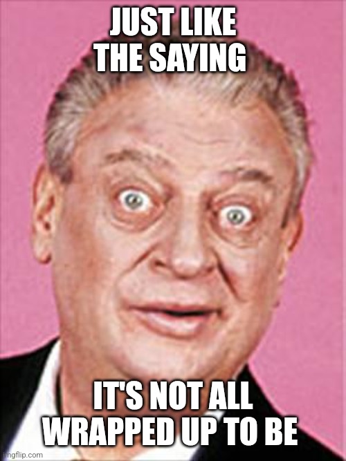 rodney dangerfield | Just like the saying It's not all wrapped up to be | image tagged in rodney dangerfield | made w/ Imgflip meme maker