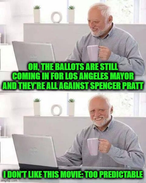 Movies in Hollywood, These Days | Oh, the ballots are still coming in for Los Angeles Mayor and they're all against Spencer Pratt; I don't like this movie: too predictable | image tagged in memes,hide the pain harold | made w/ Imgflip meme maker
