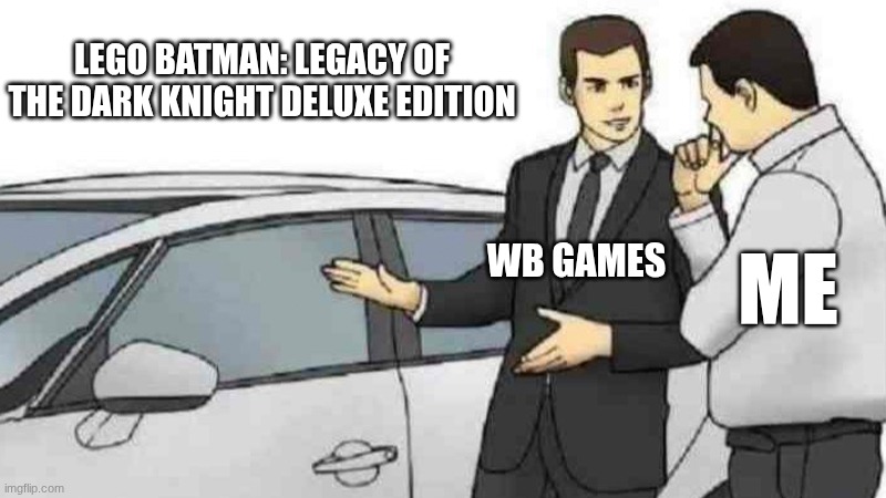 Car Salesman Slaps Roof Of Car Meme | Lego Batman: Legacy Of The Dark Knight Deluxe Edition; WB Games; Me | image tagged in memes,car salesman slaps roof of car | made w/ Imgflip meme maker