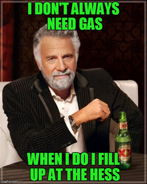 The Most Interesting Man In The World Meme | I DON'T ALWAYS NEED GAS WHEN I DO I FILL UP AT THE HESS | image tagged in memes,the most interesting man in the world | made w/ Imgflip meme maker