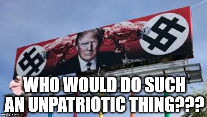 Unpatriotic! | who would do such an unpatriotic thing??? | image tagged in trump is a moron | made w/ Imgflip meme maker