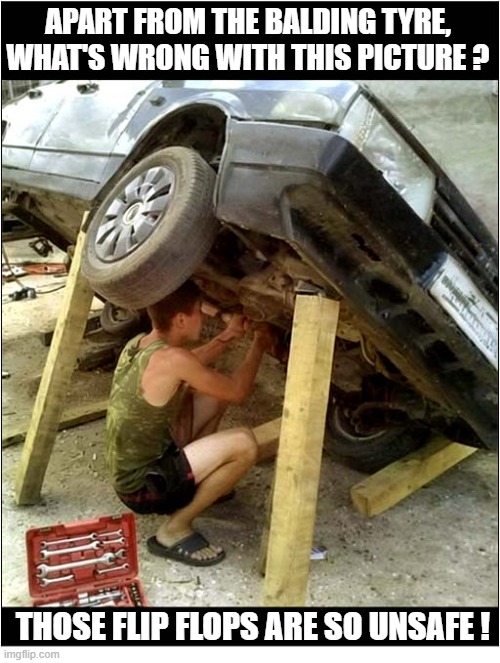 No Sudden Moves ! | Apart from the balding tyre, what's wrong with this picture ? Those flip flops are so unsafe ! | image tagged in car,diy,repair,dangerous | made w/ Imgflip meme maker