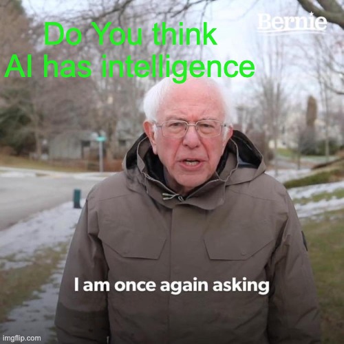 AI Dumb | Do You think AI has intelligence | image tagged in memes,bernie i am once again asking for your support | made w/ Imgflip meme maker