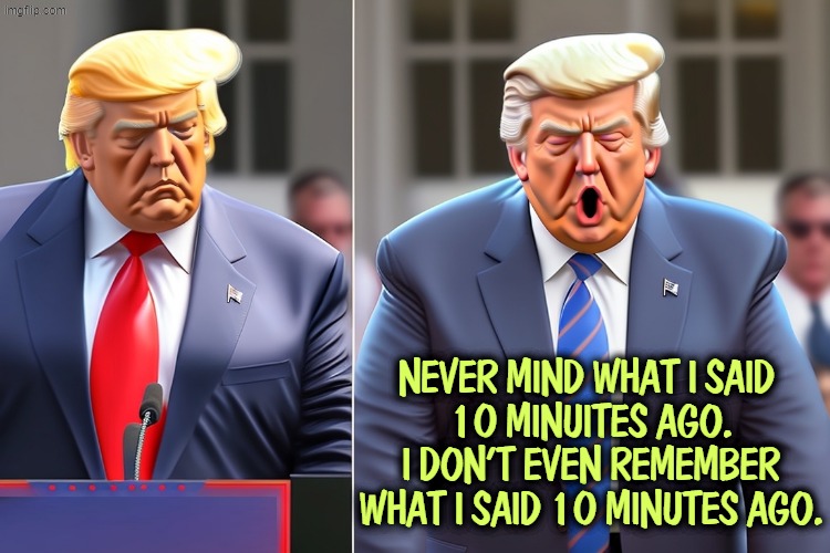 Trump double speak. The war is over, the war is almost won, Iran is negotiating, Iran is not negotiating. He has no idea. | Never mind what I said 
10 minuites ago. I don't even remember what I said 10 minutes ago. | image tagged in trump double talk the war is over the war is about to be won,iran,war,trump,george orwell,orwellian | made w/ Imgflip meme maker