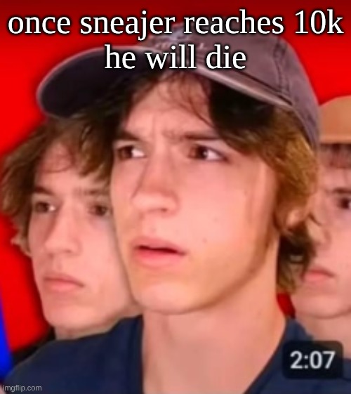 people trying to be different template | once sneajer reaches 10k
he will die | image tagged in people trying to be different template | made w/ Imgflip meme maker