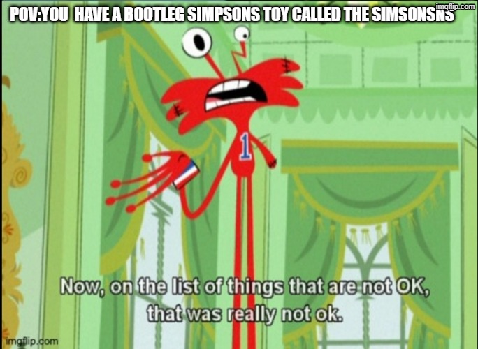 boot leg | Pov:you  have a bootleg simpsons toy called the simsonsns | image tagged in on the list of things that are not okay,bootleg | made w/ Imgflip meme maker