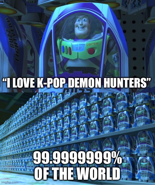 Buzz lightyear clones | “I love K-pop demon hunters”; 99.9999999% of the world | image tagged in buzz lightyear clones | made w/ Imgflip meme maker