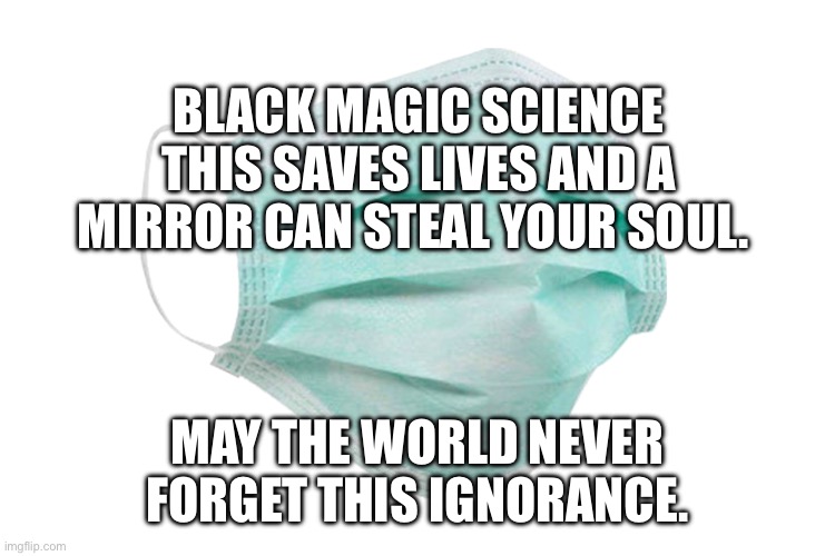 Face mask | Black magic science this saves lives and a mirror can steal your soul. May the world never forget this ignorance. | image tagged in face mask | made w/ Imgflip meme maker