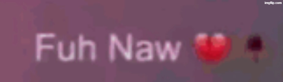 fuh naw | image tagged in fuh naw | made w/ Imgflip meme maker
