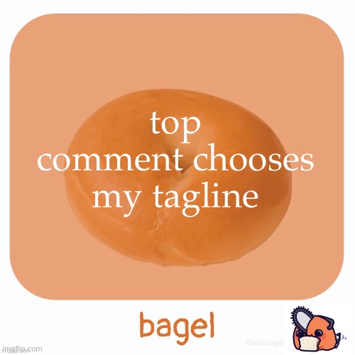 Bagel | top comment chooses my tagline | image tagged in bagel | made w/ Imgflip meme maker
