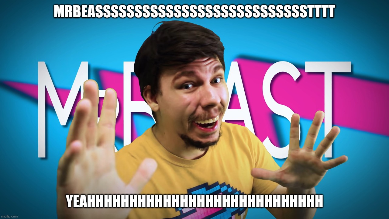 yeahhhhhh | MRBEASSSSSSSSSSSSSSSSSSSSSSSSSSSTTTT; YEAHHHHHHHHHHHHHHHHHHHHHHHHHHHH | image tagged in fake mrbeast | made w/ Imgflip meme maker