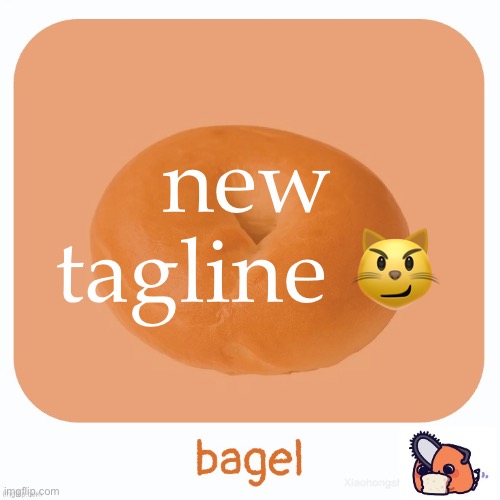 Bagel | new tagline 😼 | image tagged in bagel | made w/ Imgflip meme maker