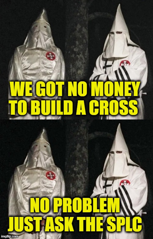Southern Poverty Law Center to the rescue! | We got no money
to build a cross; No problem
Just ask the SPLC | made w/ Imgflip meme maker