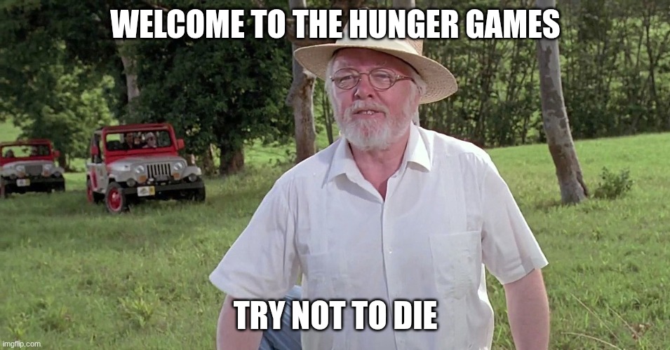 welcome to jurassic park | welcome to the hunger games; try not to die | image tagged in welcome to jurassic park | made w/ Imgflip meme maker