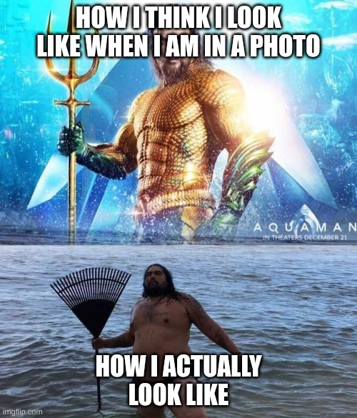 me vs reality - aquaman | how i think i look like when i am in a photo; how i actually look like | image tagged in me vs reality - aquaman | made w/ Imgflip meme maker