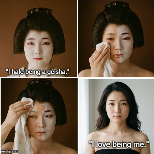 Another Geisha Unmasking | "I hate being a geisha."; "I love being me." | image tagged in geisha girl,geisha removing makeup,cute young woman | made w/ Imgflip meme maker