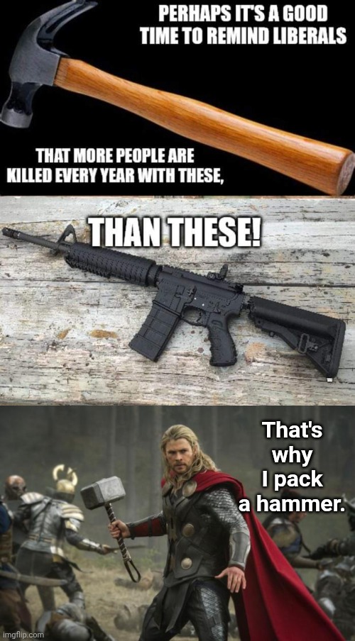 Hammers kill more people than assault rifles each year | That's why I pack a hammer. | image tagged in fb_img_1725663797617 jpg,thor hammer,deadly,weapons | made w/ Imgflip meme maker