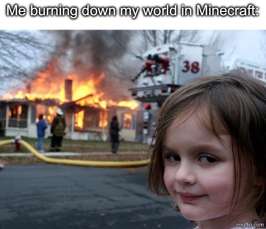 Fr, with the lava bucket and all | Me burning down my world in Minecraft: | image tagged in memes,disaster girl,lava,minecraft memes,lava bucket,minecraft | made w/ Imgflip meme maker