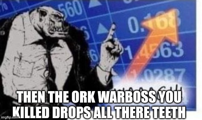 WAAAGH! | then the ork warboss you killed drops all there teeth | image tagged in waaagh | made w/ Imgflip meme maker