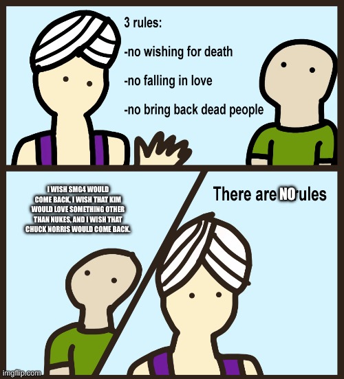 There are 4 rules | I wish Smg4 would come back, I wish that Kim would love something other than nukes, and I wish that chuck Norris would come back. No | image tagged in there are 4 rules | made w/ Imgflip meme maker