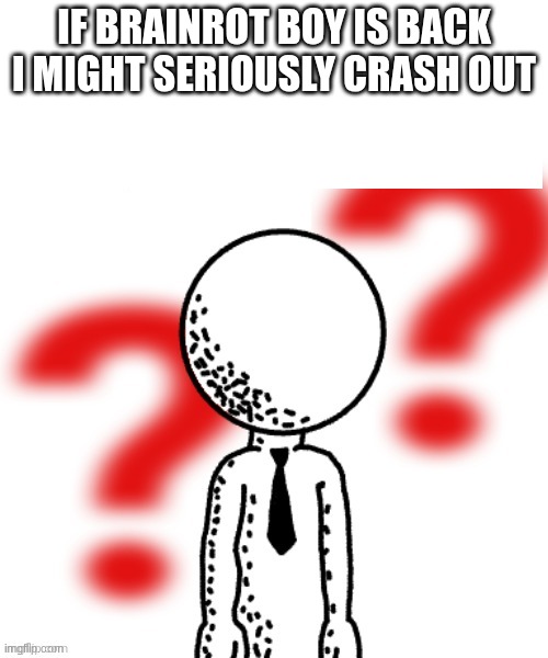 I'm tired boss | If Brainrot Boy is back I might seriously crash out | image tagged in qhsr,funny | made w/ Imgflip meme maker