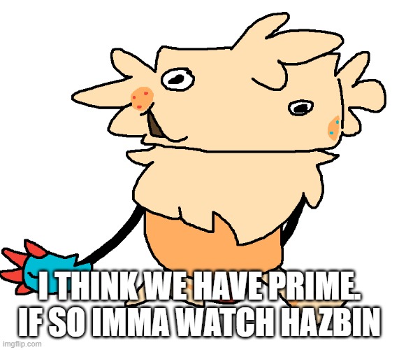 imma see if its peak or it sucks ass | i think we have prime. if so imma watch hazbin | image tagged in fuckin goof | made w/ Imgflip meme maker