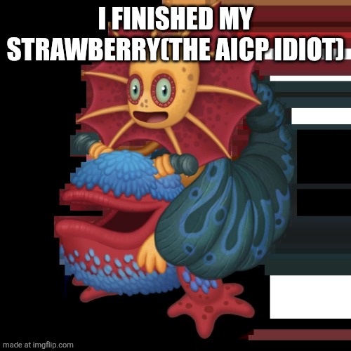Major Galymph | I finished my strawberry(the aicp idiot) | image tagged in major galymph | made w/ Imgflip meme maker