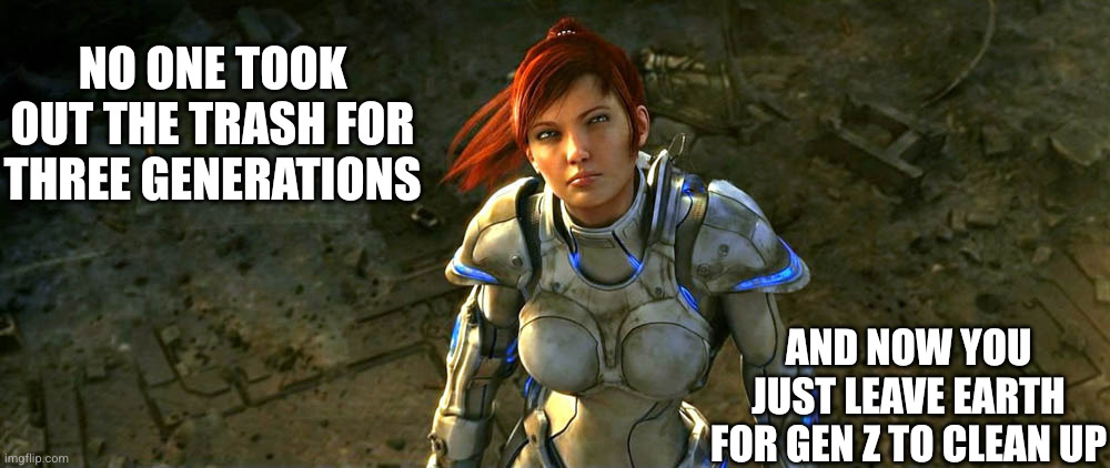 Watching the billionaires fly to their moon base | No one took out the trash for three generations; And now you just leave Earth for Gen Z to clean up | image tagged in sarah kerrigan,memes,gen z,generation fail,climate denial,war | made w/ Imgflip meme maker