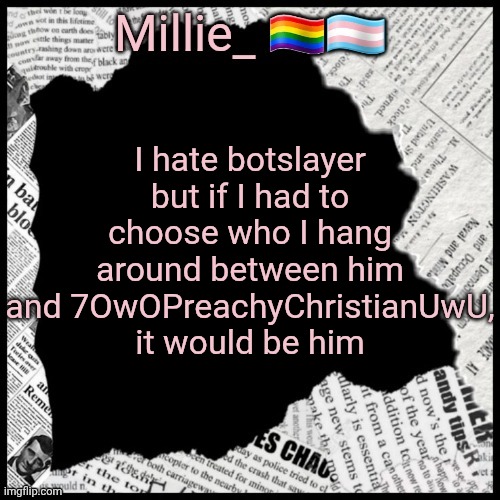 Millie's pride month announcement template | I hate botslayer but if I had to choose who I hang around between him and 7OwOPreachyChristianUwU, it would be him | image tagged in millie's pride month announcement template | made w/ Imgflip meme maker