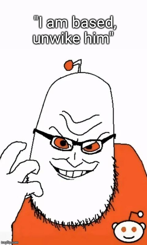 Redditor | "I am based, unwike him" | image tagged in redditor | made w/ Imgflip meme maker