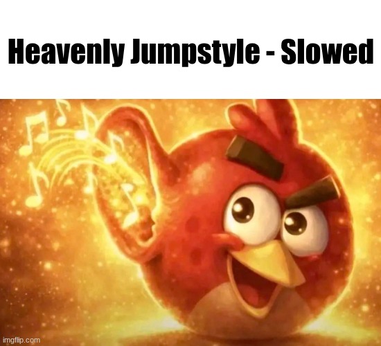 My brain is turning into a capcut editor | Heavenly Jumpstyle - Slowed | image tagged in angry bird with ear open | made w/ Imgflip meme maker