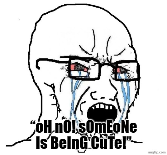 How Some Mfs Act | “oH nO! sOmEoNe Is BeInG CuTe!” | image tagged in soyjak,memes,cute | made w/ Imgflip meme maker