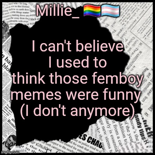 Millie's pride month announcement template | I can't believe I used to think those femboy memes were funny 
(I don't anymore) | image tagged in millie's pride month announcement template | made w/ Imgflip meme maker